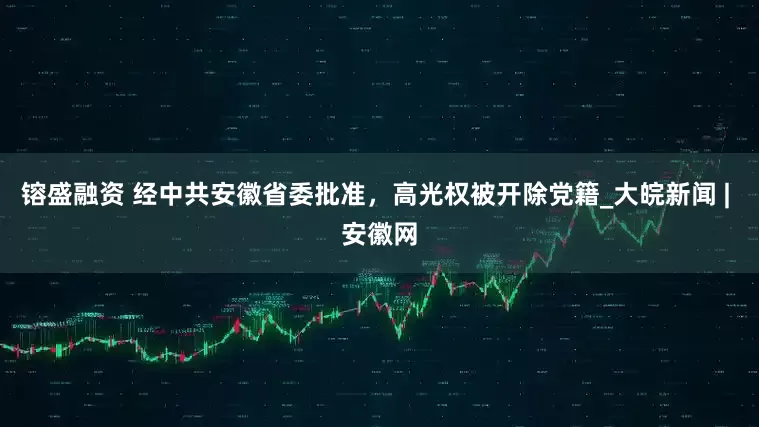 镕盛融资 经中共安徽省委批准，高光权被开除党籍_大皖新闻 | 安徽网