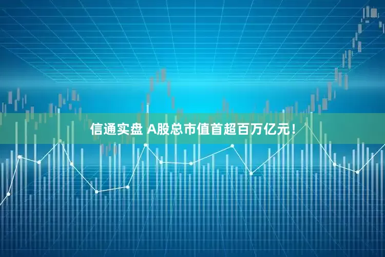 信通实盘 A股总市值首超百万亿元！