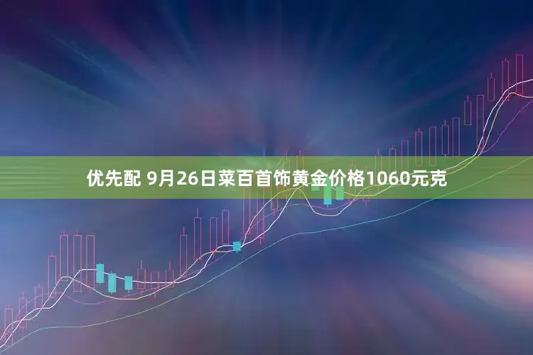 优先配 9月26日菜百首饰黄金价格1060元克