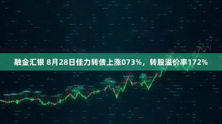 融金汇银 8月28日佳力转债上涨073%，转股溢价率172%